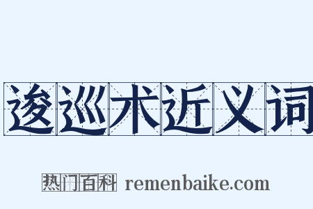 逡巡术近义词是什么意思的图片